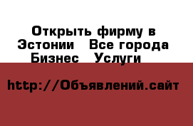Открыть фирму в Эстонии - Все города Бизнес » Услуги   